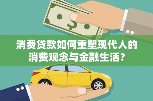 安远消费贷款如何重塑现代人的消费观念与金融生活？