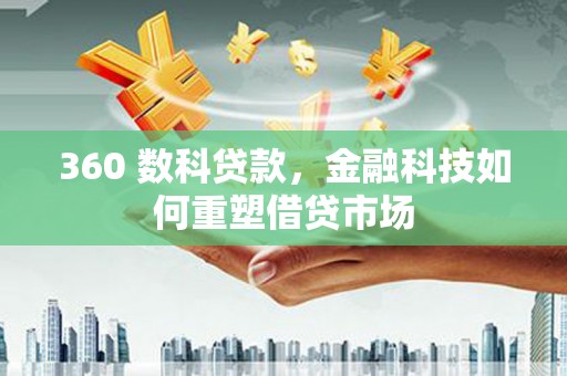 安远360 数科贷款，金融科技如何重塑借贷市场
