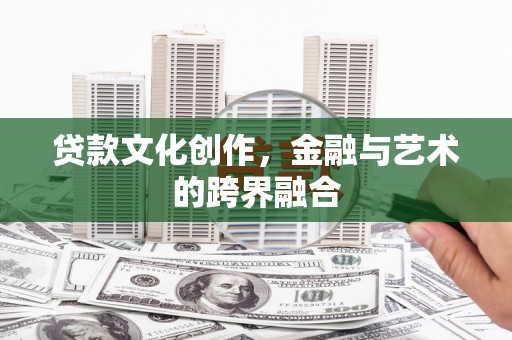 安远贷款文化创作，金融与艺术的跨界融合