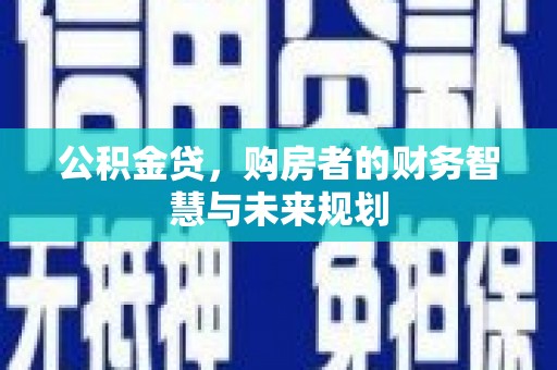安远公积金贷，购房者的财务智慧与未来规划