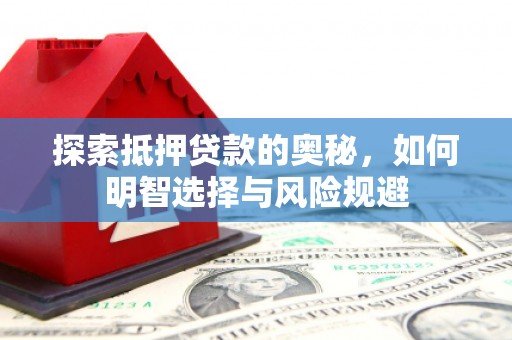 安远探索抵押贷款的奥秘，如何明智选择与风险规避