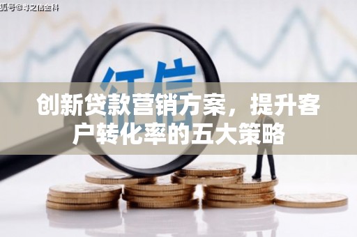 安远创新贷款营销方案，提升客户转化率的五大策略