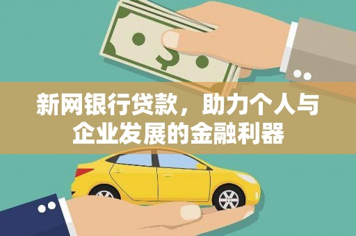 安远新网银行贷款，助力个人与企业发展的金融利器