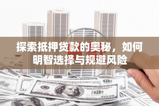 安远探索抵押贷款的奥秘，如何明智选择与规避风险