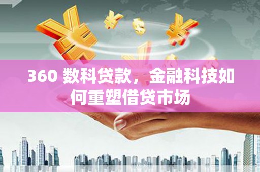 安远360 数科贷款，金融科技如何重塑借贷市场