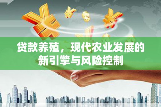 安远贷款养殖，现代农业发展的新引擎与风险控制