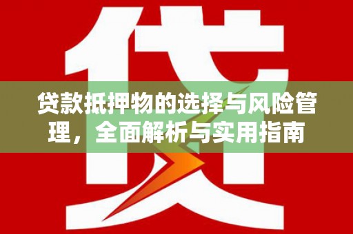 安远贷款抵押物的选择与风险管理，全面解析与实用指南