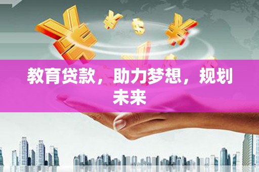 安远教育贷款，助力梦想，规划未来