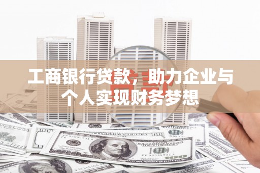 安远工商银行贷款，助力企业与个人实现财务梦想