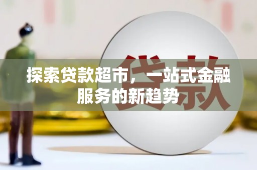 安远探索贷款超市，一站式金融服务的新趋势