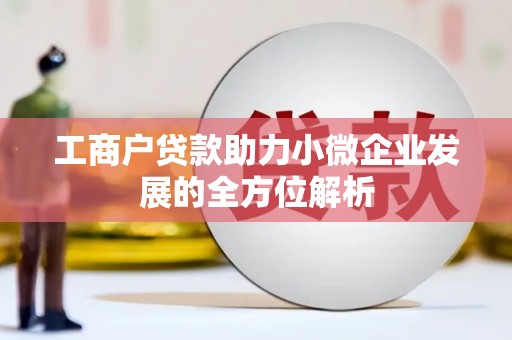 安远工商户贷款助力小微企业发展的全方位解析