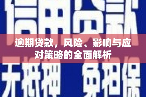 安远逾期贷款，风险、影响与应对策略的全面解析