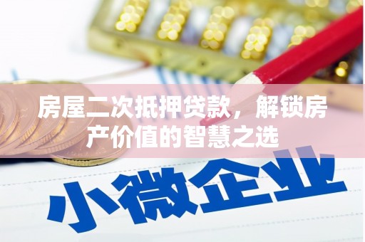 安远房屋二次抵押贷款，解锁房产价值的智慧之选
