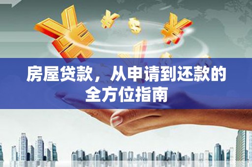 安远房屋贷款，从申请到还款的全方位指南