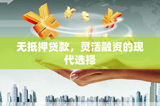 安远无抵押贷款，灵活融资的现代选择