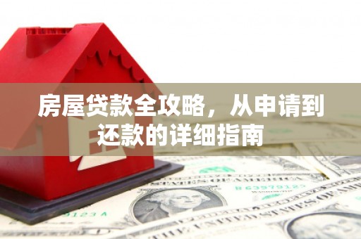 安远房屋贷款全攻略，从申请到还款的详细指南