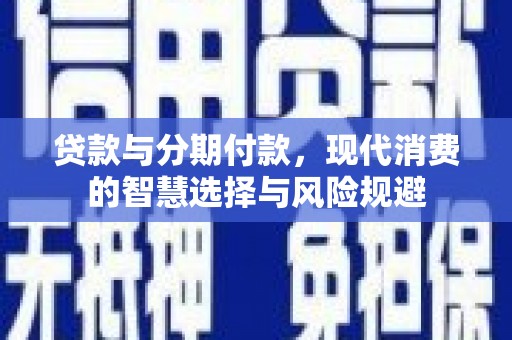 安远贷款与分期付款，现代消费的智慧选择与风险规避