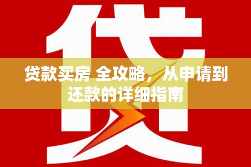 安远贷款买房 全攻略，从申请到还款的详细指南