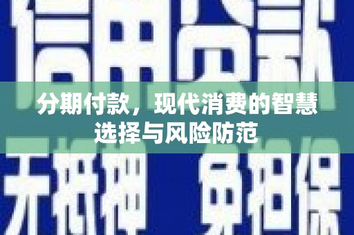 安远分期付款，现代消费的智慧选择与风险防范