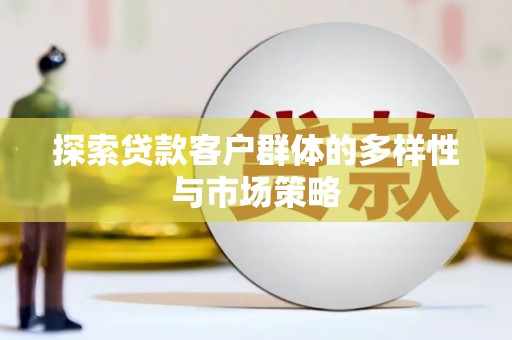 安远探索贷款客户群体的多样性与市场策略