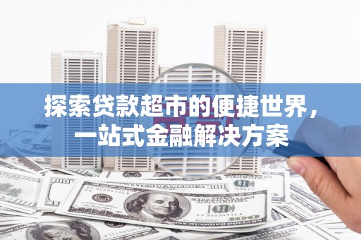 安远探索贷款超市的便捷世界，一站式金融解决方案
