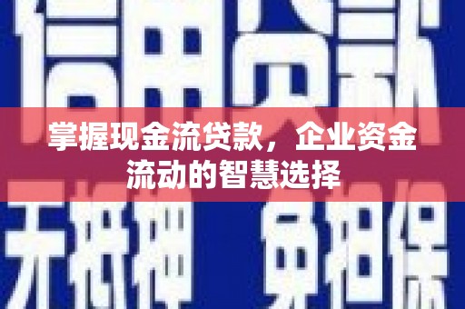 安远掌握现金流贷款，企业资金流动的智慧选择
