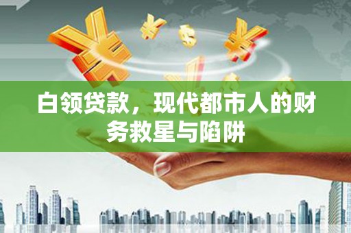 安远白领贷款，现代都市人的财务救星与陷阱