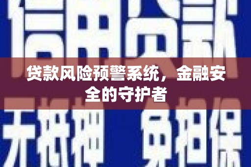 安远贷款风险预警系统，金融安全的守护者