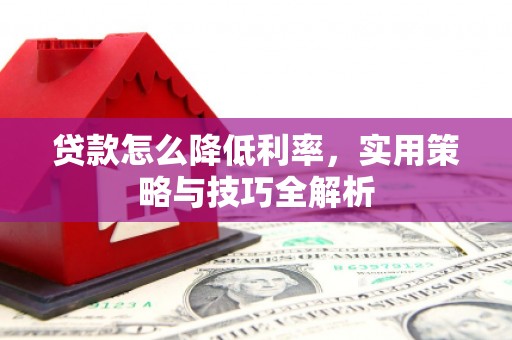 安远贷款怎么降低利率，实用策略与技巧全解析