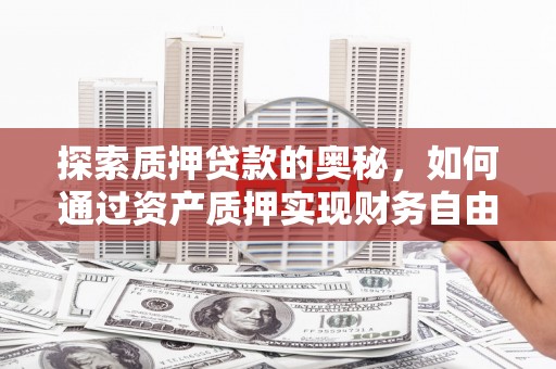 安远探索质押贷款的奥秘，如何通过资产质押实现财务自由