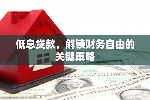 安远低息贷款，解锁财务自由的关键策略