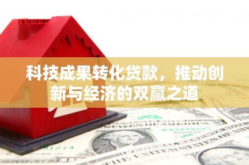 安远科技成果转化贷款，推动创新与经济的双赢之道