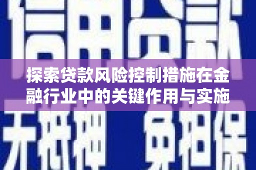 安远探索贷款风险控制措施在金融行业中的关键作用与实施策略