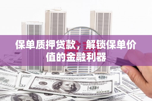 安远保单质押贷款，解锁保单价值的金融利器