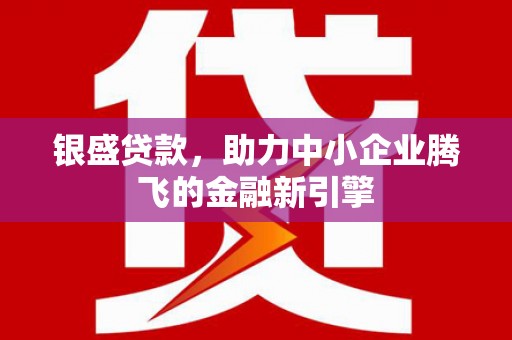 安远银盛贷款，助力中小企业腾飞的金融新引擎