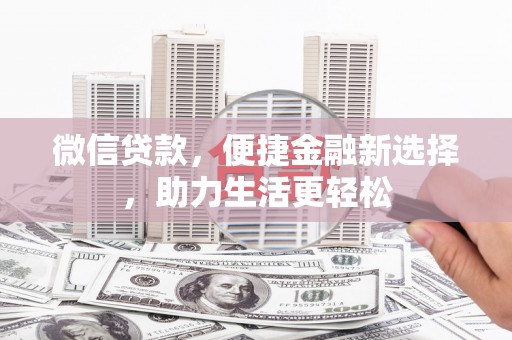 安远微信贷款，便捷金融新选择，助力生活更轻松