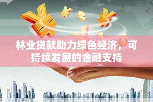 安远林业贷款助力绿色经济，可持续发展的金融支持