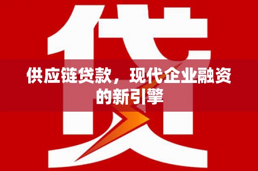 安远供应链贷款，现代企业融资的新引擎