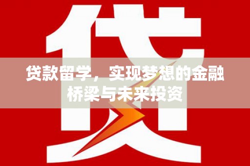 安远贷款留学，实现梦想的金融桥梁与未来投资