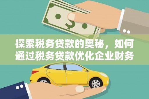 安远探索税务贷款的奥秘，如何通过税务贷款优化企业财务