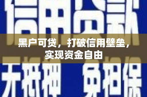 安远黑户可贷，打破信用壁垒，实现资金自由