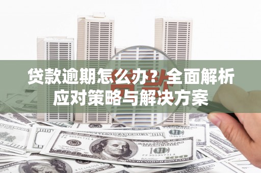 安远贷款逾期怎么办？全面解析应对策略与解决方案
