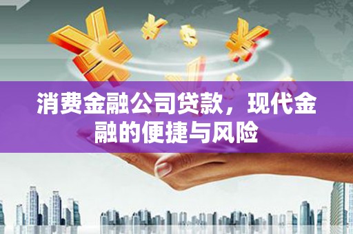安远消费金融公司贷款，现代金融的便捷与风险
