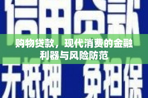 安远购物贷款，现代消费的金融利器与风险防范