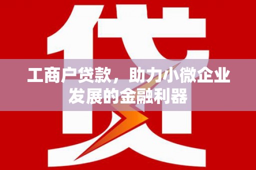 安远工商户贷款，助力小微企业发展的金融利器