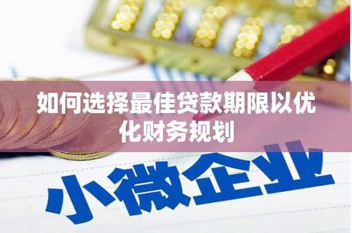 安远如何选择最佳贷款期限以优化财务规划