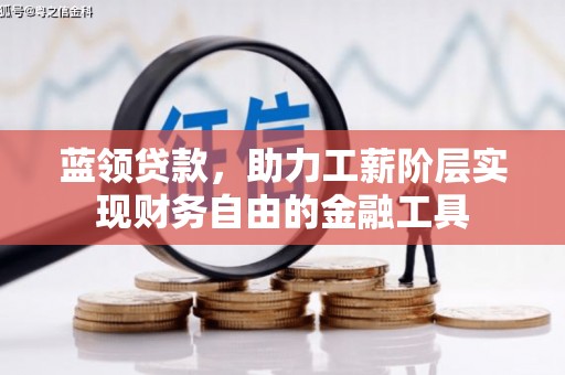 安远蓝领贷款，助力工薪阶层实现财务自由的金融工具