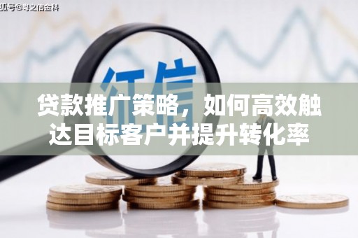 安远贷款推广策略，如何高效触达目标客户并提升转化率