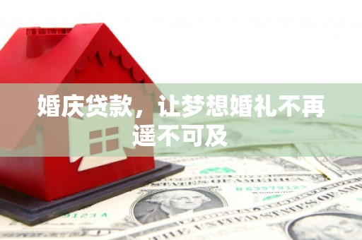 安远婚庆贷款，让梦想婚礼不再遥不可及