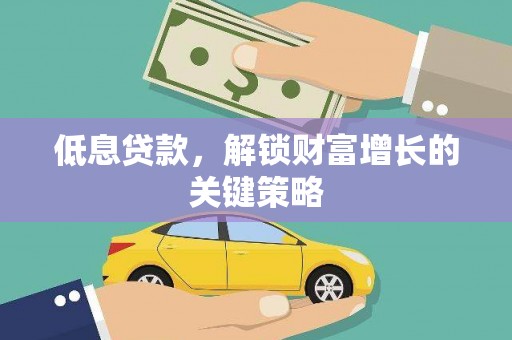 安远低息贷款，解锁财富增长的关键策略
